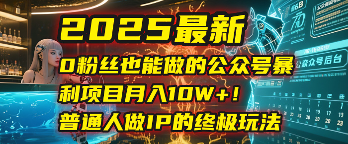 2025最新0粉丝也能做的公众号暴利项目，月入10W+！普通人做IP的终极玩法-知创网