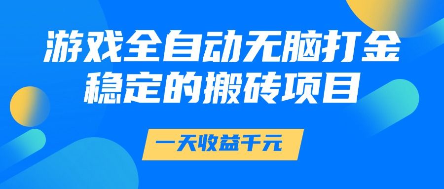 游戏全自动无脑打金，一天收益1000+，稳定的搬砖项目-知创网