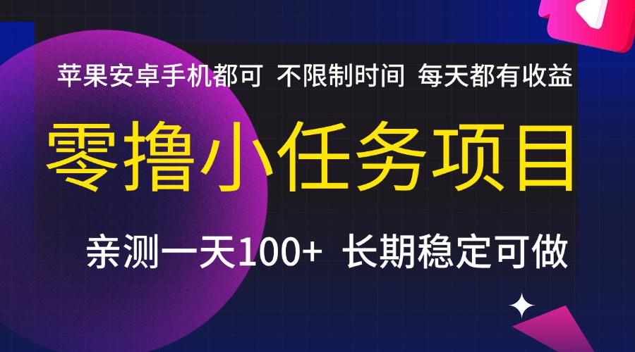 零撸小任务项目，不限制时间，每天都有收益，苹果安卓手机都可，亲测一天100+，长期稳定可做-知创网