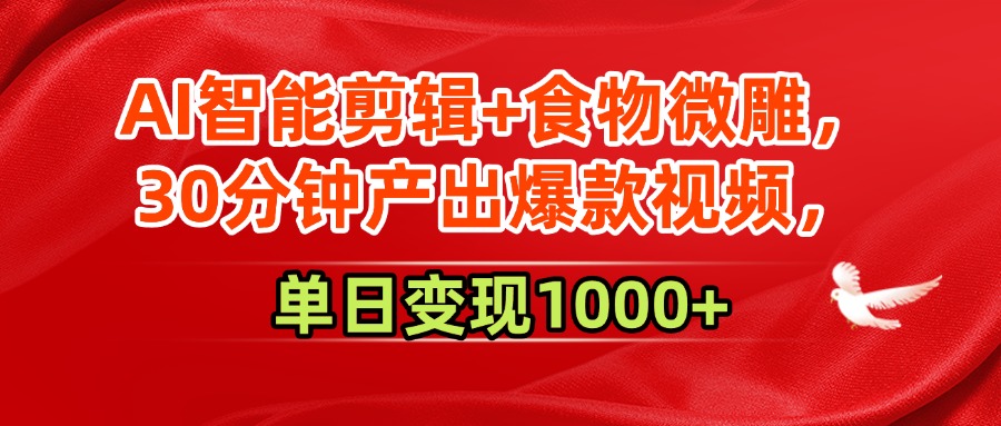 AI智能剪辑+食物微雕，30分钟产出爆款视频，单日变现1000+-知创网
