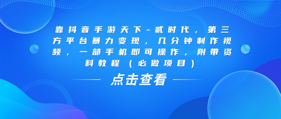 靠抖音手游天下-贰时代，几分钟制作视频，第三方平台暴力变现，一部手机即可操作，附带资料教程（必做项目）-知创网