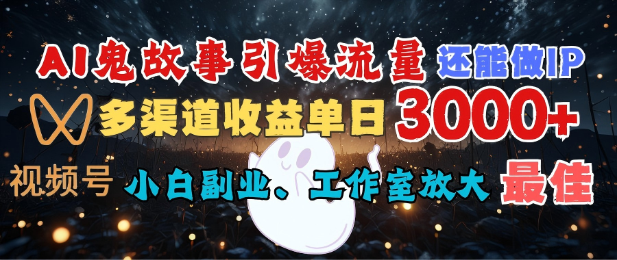 AI鬼故事引爆流量 还能做IP，视频号多渠道收益单日3000+，小白副业、工作室放大的最佳选择-知创网