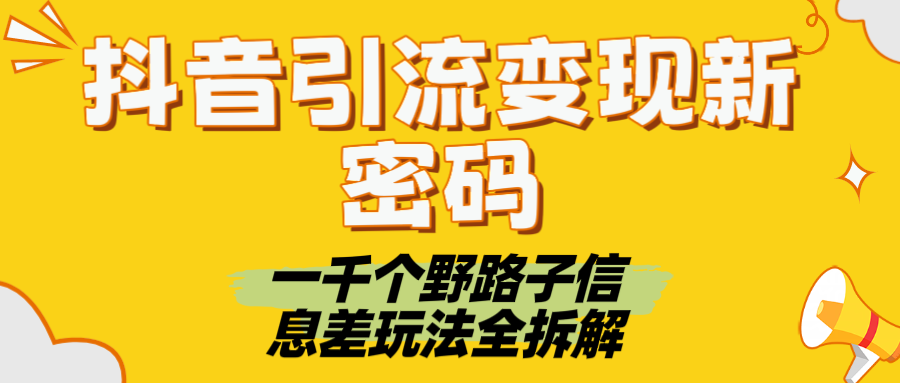 抖音引流变现新密码！一千个野路子信息差玩法全拆解-知创网