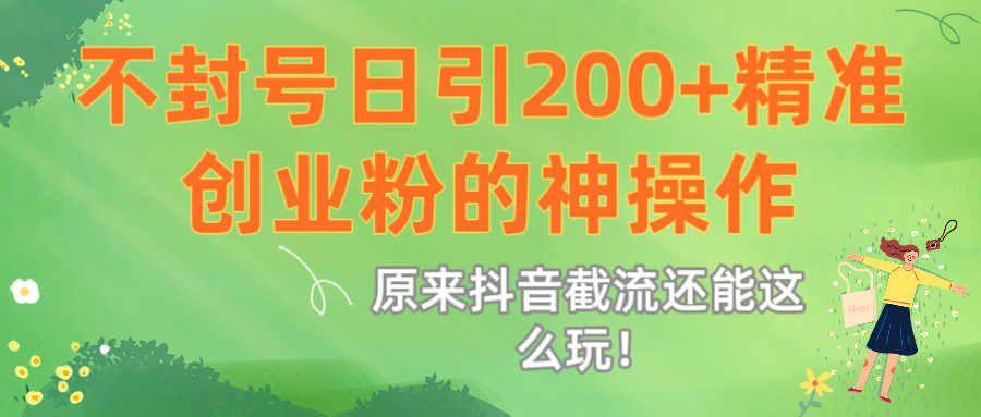 原来抖音截流还能这么玩！不封号日引200+精准创业粉的神操作-知创网