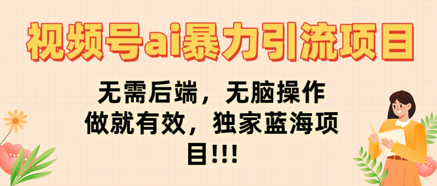 视频号ai暴力引流项目，无需后端，无脑操作，做就有效，独家蓝海项目!!!-知创网