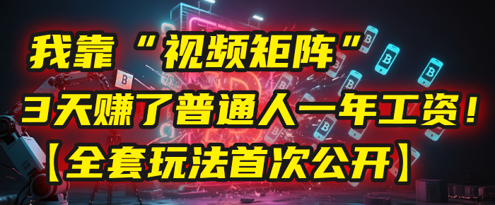 我靠“视频矩阵”，3天赚了普通人一年工资！【全套玩法首次公开】-知创网