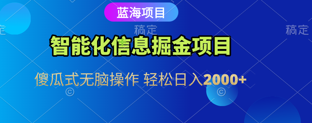 智能化信息蓝海全自动掘金项目 傻瓜式无脑操作 轻松日入2000+-知创网