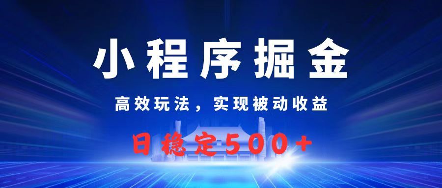 微信小程序掘金，高效玩法实现被动收益，日赚收益500+-知创网