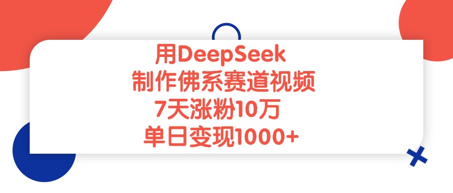 用DeepSeek制作佛系赛道视频，单日变现1000+，7天涨粉10万-知创网