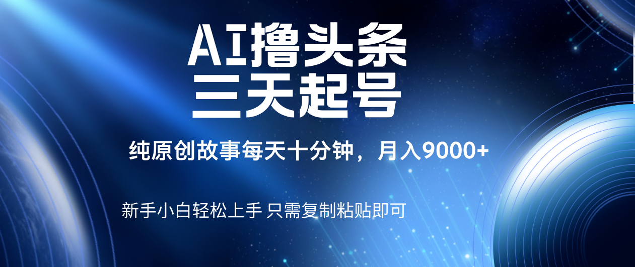 AI撸头条三天起号，纯原创情感故事，每天10分钟月入9000＋-知创网