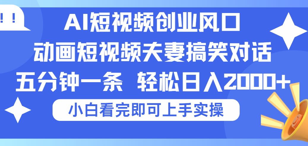 2025Ai短视频创业风口！夫妻搞笑对话，动画短视频五分钟做一条，可矩阵操作，轻松日入 2000+-知创网