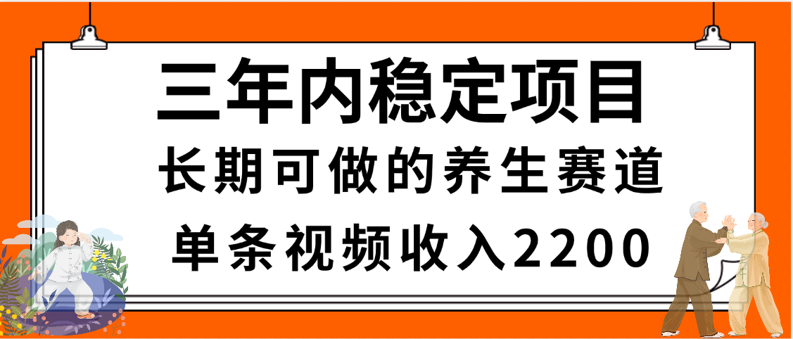 三年内稳定项目，长期可做的养生赛道，单条视频收入2200，新手秒上手-知创网