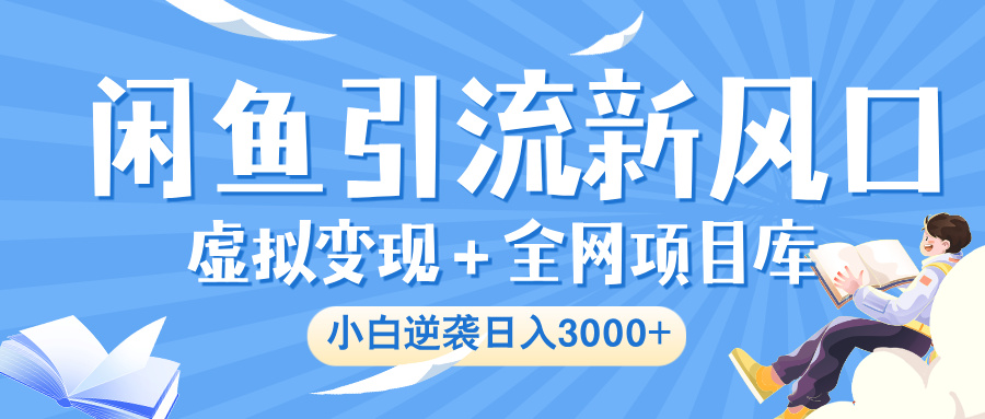闲鱼引流新风口，虚拟变现＋全网项目库，小白逆袭日入 3000+-知创网