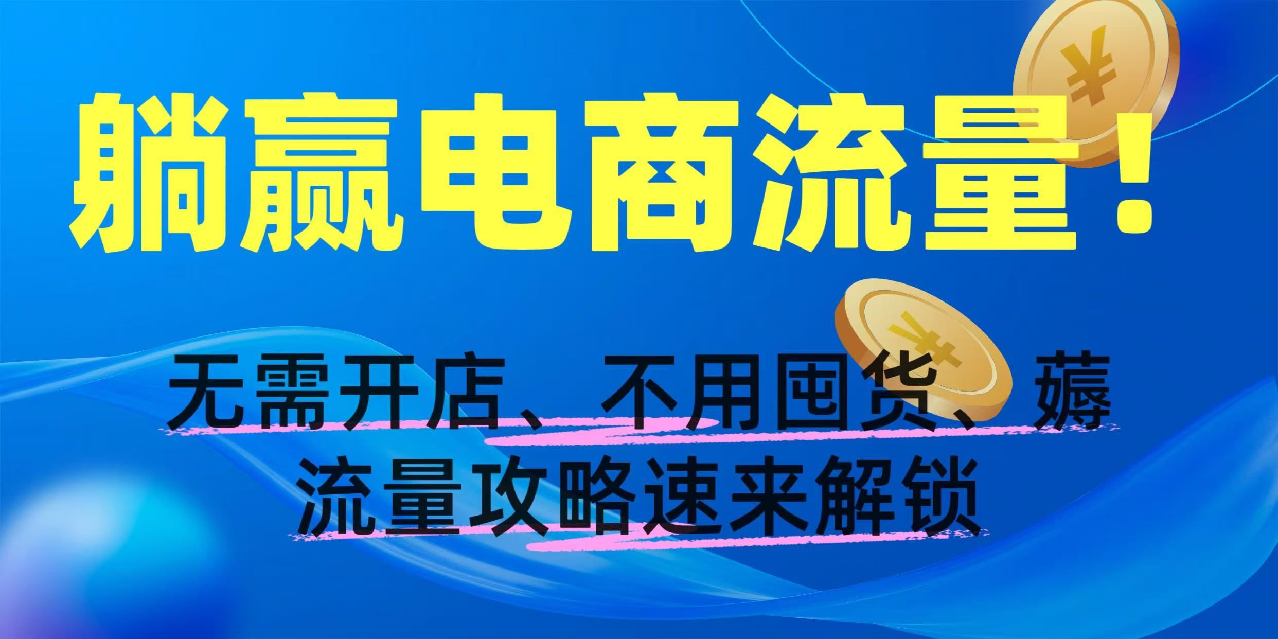 躺赢电商流量！无需开店、不用囤货，薅流量攻略速来解锁-知创网