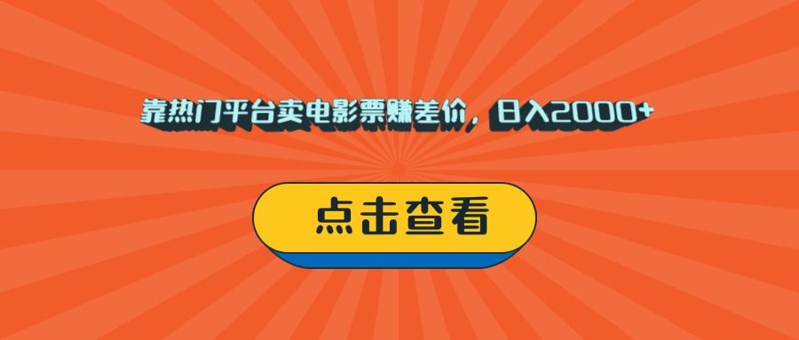 靠热门平台卖电影票赚差价，日入2000+，小白轻松上手-知创网