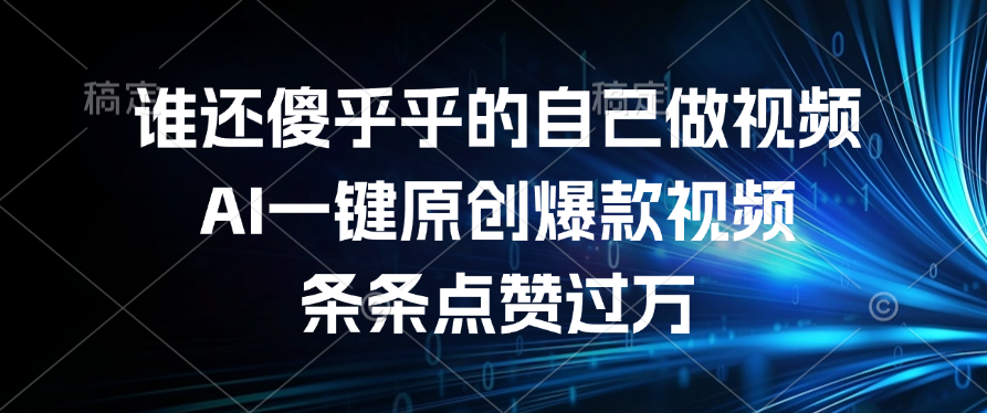 谁还傻乎乎的自己做视频？AI一键原创爆款视频，条条点赞过万-知创网