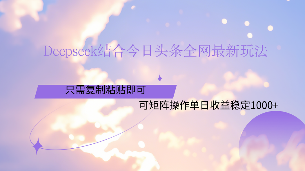 Deepseek结合今日头条全网最新玩法，只需复制粘贴，小白轻松上手单日稳定1000+-知创网