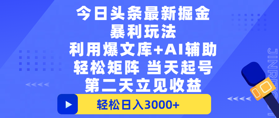 今日头条最新掘金暴利玩法，利用爆文+AI辅助，轻松矩阵、当天起号，简单粗暴第二天立见收益，轻松日入3000+，大平台永久可操作-知创网