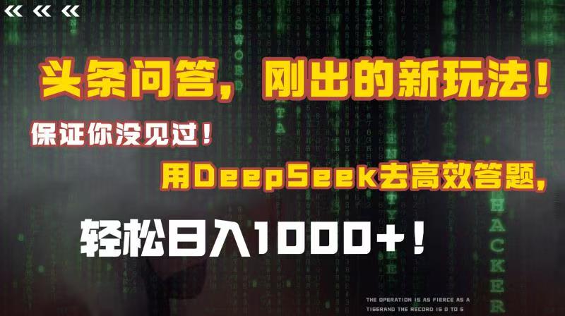 头条问答，刚出的新玩法！保证你没见过！结合Deepseek高效答题，轻松日入1000+-知创网