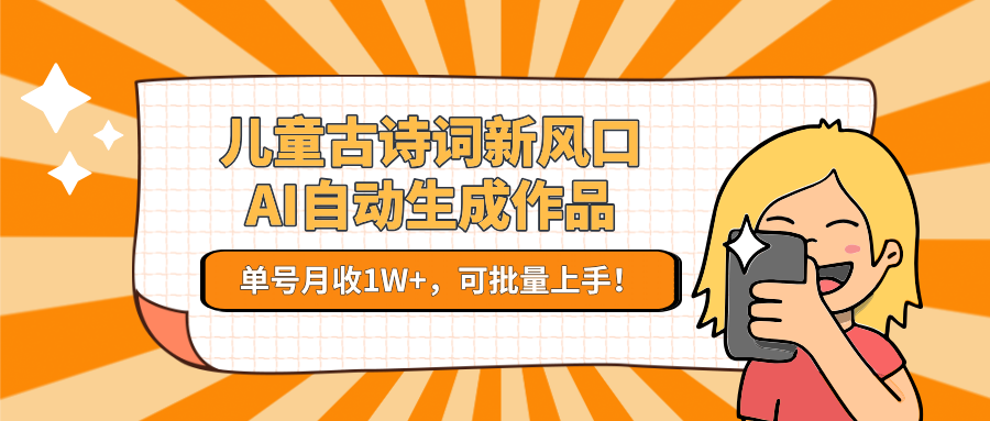 亲测儿童古诗词新风口！AI自动生成作品，单号月收1W+，可批量上手！-知创网
