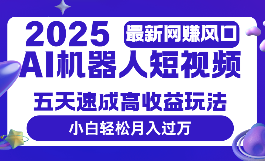2025最新网赚变现风口，Ai 机器人短视频，五天速成高收益玩法，小白轻松月入过万-知创网