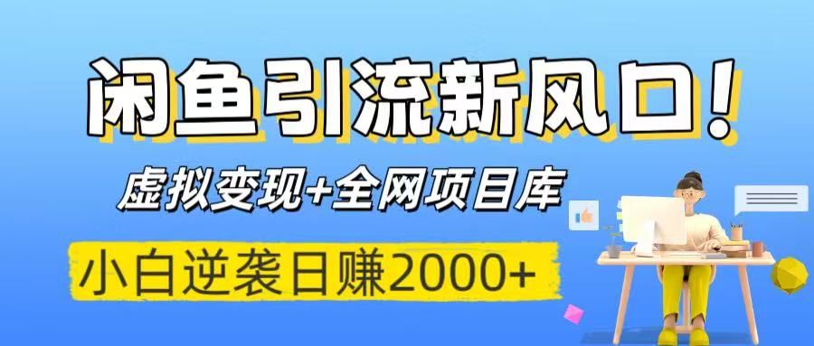 闲鱼引流新风口！虚拟变现+全网项目库，小白逆袭日赚2000+-知创网