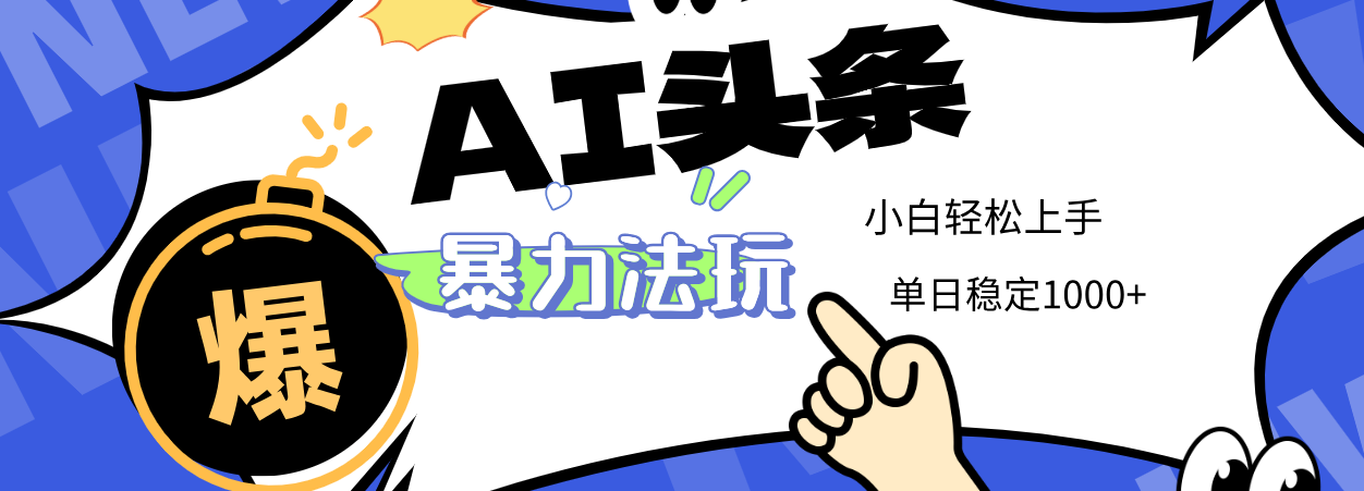2025 AI头条暴力玩法，小白无脑复制粘贴，当天发布次日出收益，单日稳定1000+-知创网