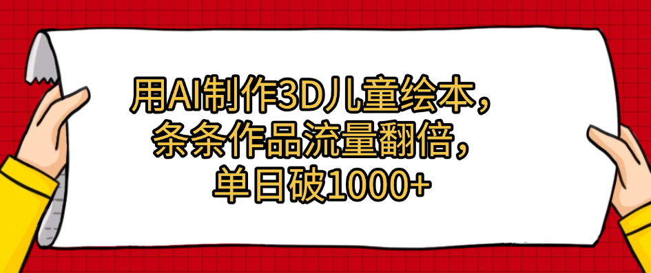 用AI制作3D儿童绘本，条条作品流量翻倍，单日破1000+-知创网