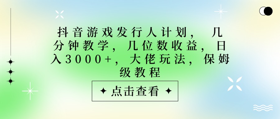 抖音游戏发行人计划，大佬玩法，保姆级教程， 几分钟教学，几位数收益，日入3000+-知创网