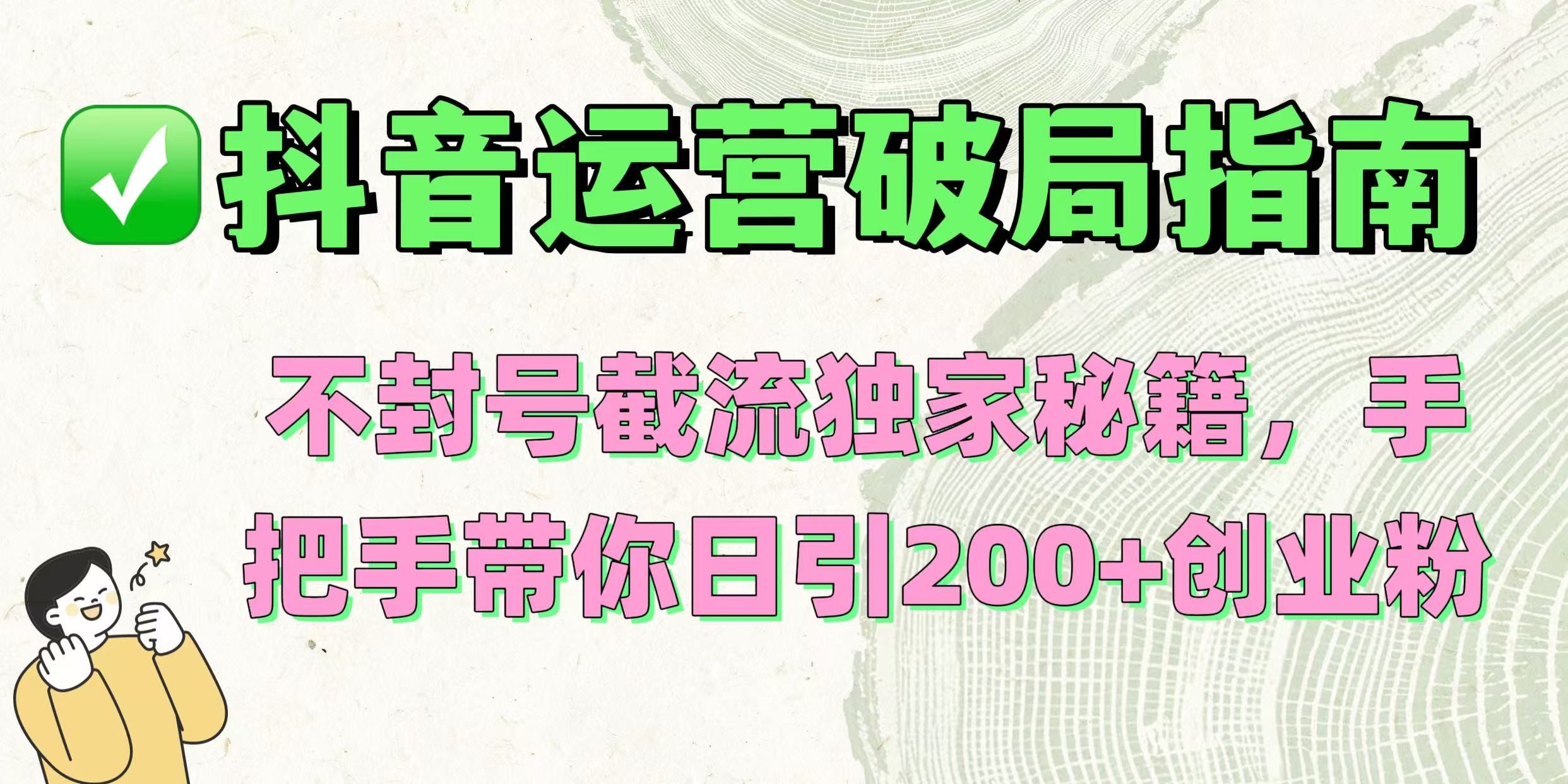 抖音运营破局指南！不封号截流独家秘籍，手把手带你日引200+创业粉-知创网