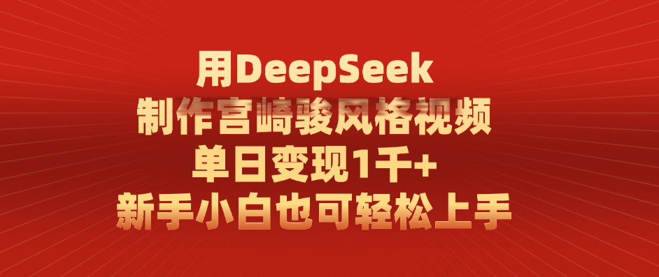 用DeepSeek制作宫崎骏风格视频， 单日变现1千+，新手小白也可轻松上手-知创网