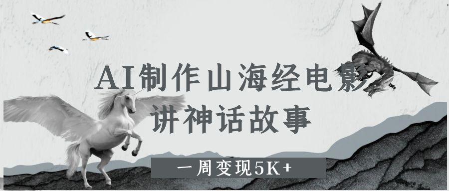 AI制作山海经电影，讲神话故事，一周变现5K+-知创网