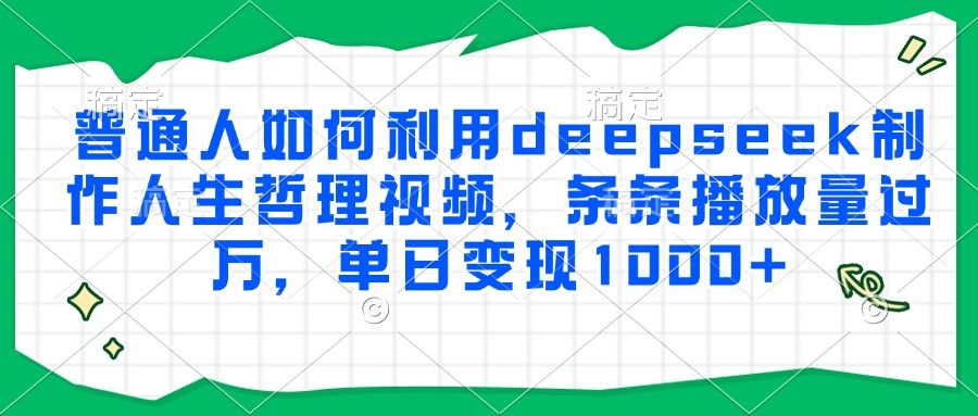 普通人如何利用deepseek制作人生哲理视频，条条播放量过万，单日变现1000+-知创网