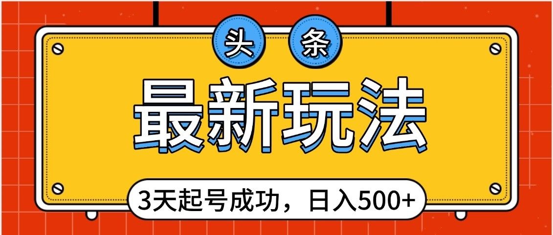 头条，最新玩法，3天起号成功，日入500+，小白轻松上手-知创网