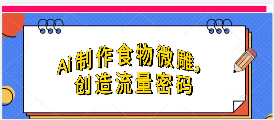 Ai制作食物微雕，创造流量密码，实现日入几张-知创网