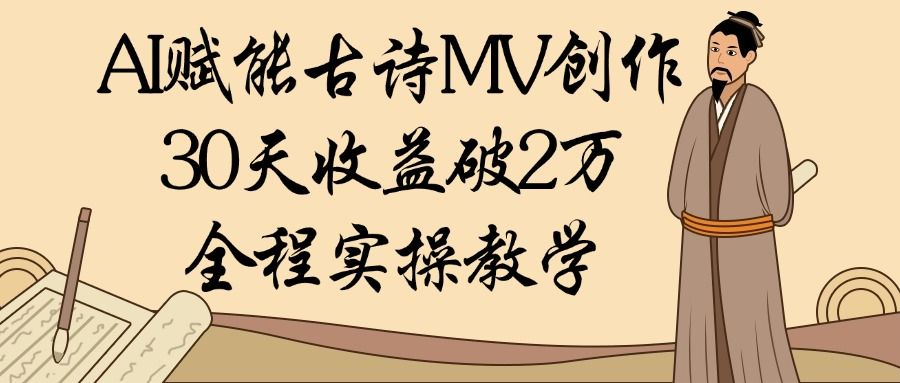 AI赋能古诗MV创作：30天收益破2万，全程实操教学-知创网