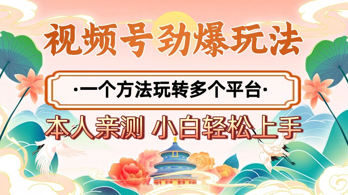 2025年视频号劲爆玩法，一个方法玩转多个平台 小白也能轻松上手-知创网