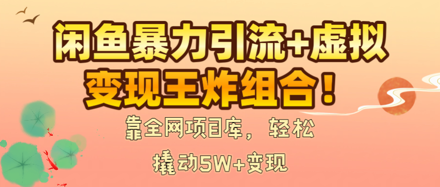 闲鱼暴力引流+虚拟变现王炸组合！靠全网项目库，轻松撬动5W+变现-知创网