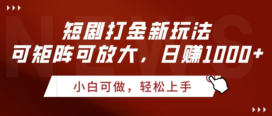 短剧打金新玩法，可矩阵可放大，日赚1000+-知创网