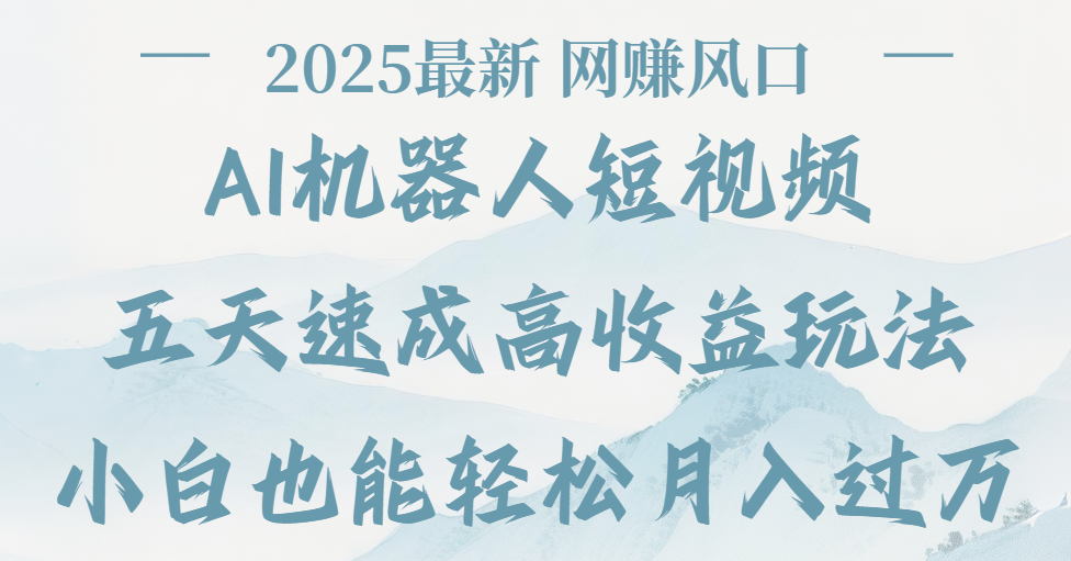 2025最新Ai 机器人短视频，网赚变现风口，五天速成高收益玩法，小白轻松月入过万-知创网