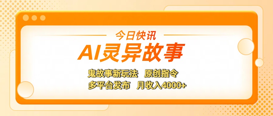 AI灵异故事，鬼故事新玩法，原创指令，多平台发布，月收入4000+-知创网