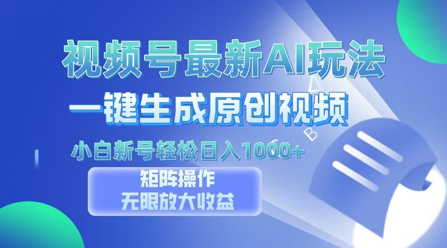 视频号最新AI万法，一键生成原创视频，小白新号也能轻松日入100+-知创网