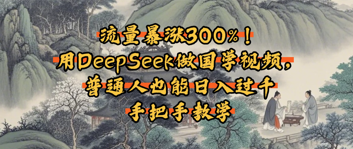流量暴涨300%！用DeepSeek做国学视频，普通人也能日入过千-知创网