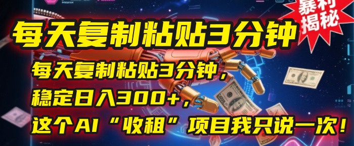每天复制粘贴3分钟，稳定日入300+，这个AI“收租”项目我只说一次！-知创网