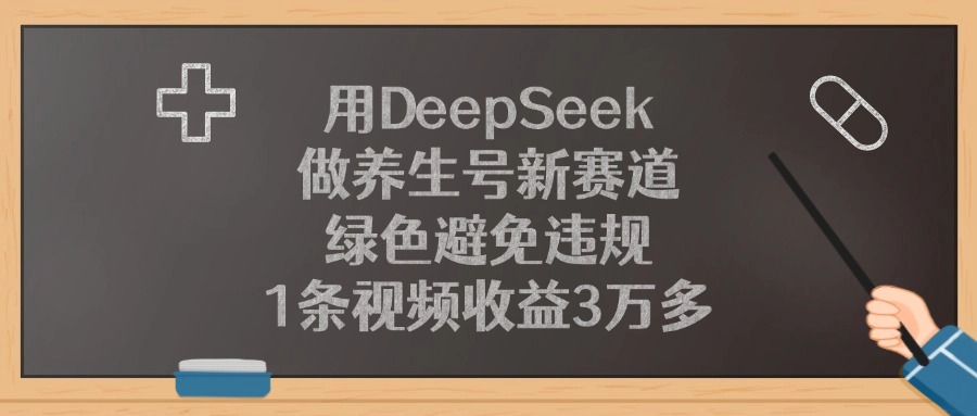 用DeepSeek做养生号新赛道，1条视频收益3万多，绿色避免违规-知创网