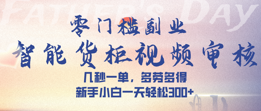 智能货柜视频审核，几秒一单，多劳多得，新手小白一天轻松 300➕-知创网