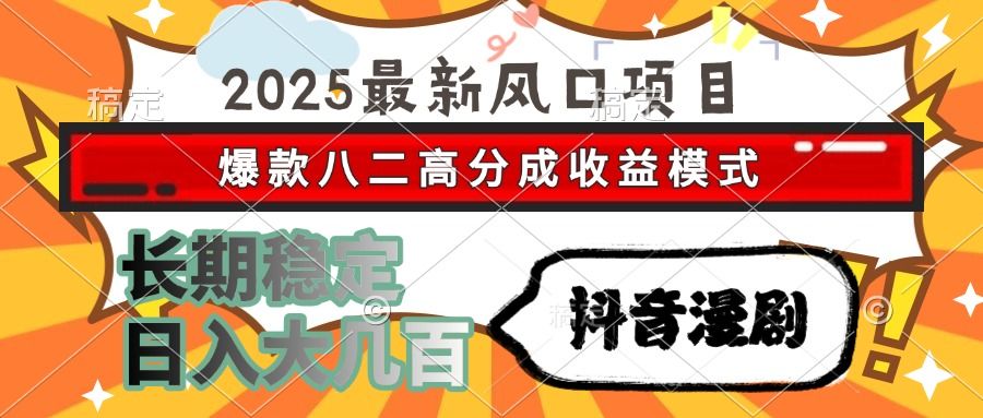 2025最新风口项目 抖音漫剧 爆款八二高分成收益模式 长期稳定日入大几百-知创网