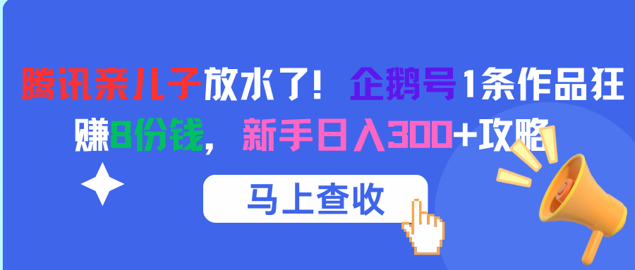 腾讯亲儿子放水了！企鹅号1条作品狂赚8份钱，新手日入300+攻略-知创网