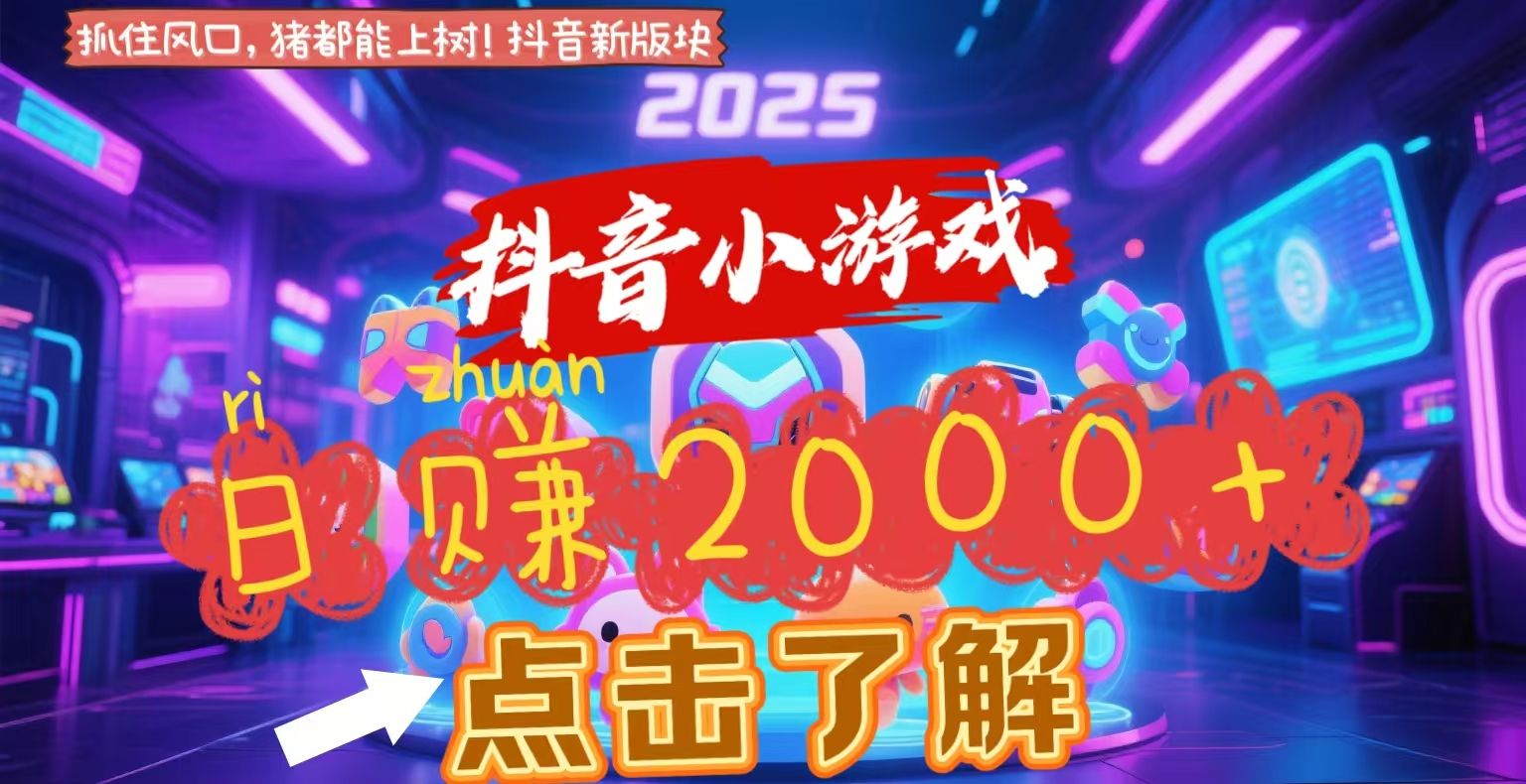 抖音小游戏，2025最新风口项目，亲测单游戏2000+感兴趣点击了解-知创网