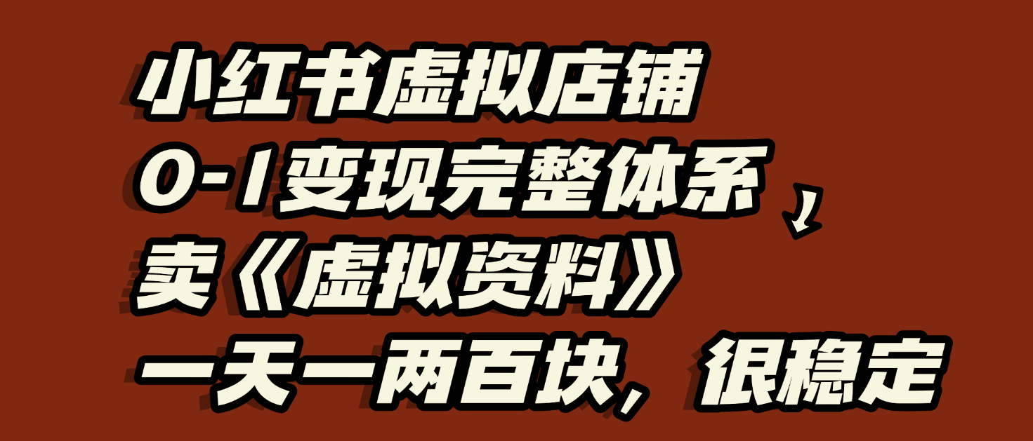 小红书虚拟店铺0-1变现完整体系：虚拟资料，一天一两百块，很稳定-知创网